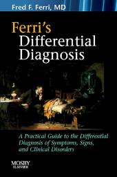Ferri's Differential Diagnosis: A Practical Guide to the Differential Diagnosis of Symptoms, signs, and Clinical Disorders